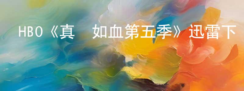 陳彩興發布HBO《真愛如血第五季》迅雷下載/在線觀看/百度云-靈異/驚悚-美劇天堂